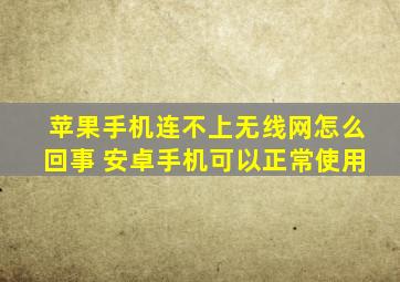 苹果手机连不上无线网怎么回事 安卓手机可以正常使用